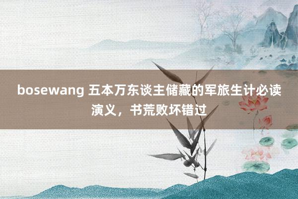 bosewang 五本万东谈主储藏的军旅生计必读演义，书荒败坏错过