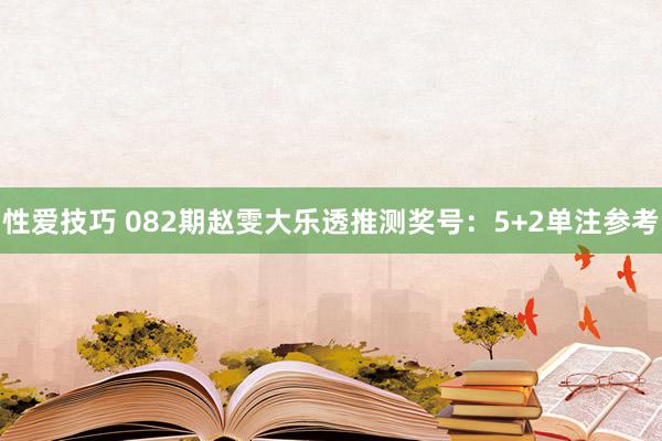 性爱技巧 082期赵雯大乐透推测奖号：5+2单注参考