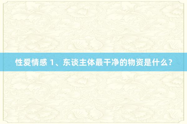 性爱情感 1、东谈主体最干净的物资是什么？