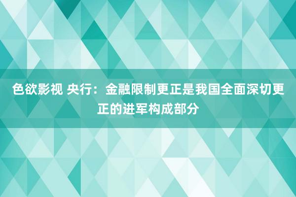 色欲影视 央行：金融限制更正是我国全面深切更正的进军构成部分