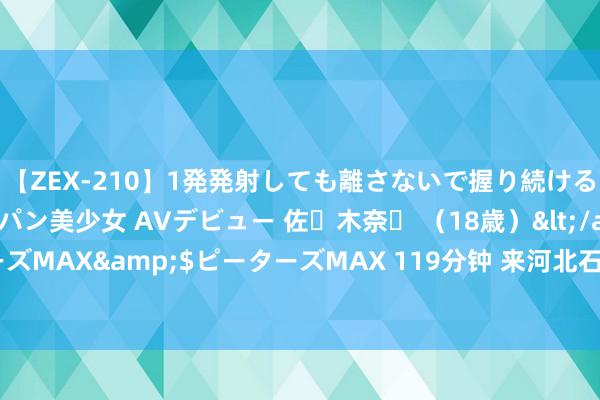 【ZEX-210】1発発射しても離さないで握り続けるチ○ポ大好きパイパン美少女 AVデビュー 佐々木奈々 （18歳）</a>2014-01-15ピーターズMAX&$ピーターズMAX 119分钟 来河北石家庄赵县赏梨花，有六种当地特质好意思食和特产扼制错过