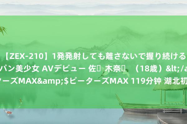 【ZEX-210】1発発射しても離さないで握り続けるチ○ポ大好きパイパン美少女 AVデビュー 佐々木奈々 （18歳）</a>2014-01-15ピーターズMAX&$ピーターズMAX 119分钟 湖北初次开展变电站室内无东说念主机智能旁观