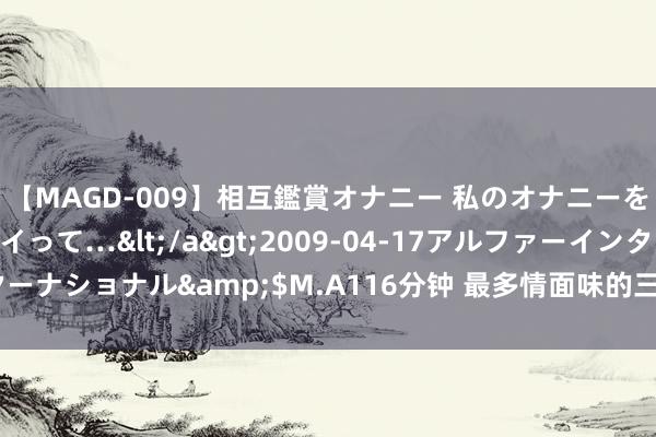 【MAGD-009】相互鑑賞オナニー 私のオナニーを見ながら、あなたもイって…</a>2009-04-17アルファーインターナショナル&$M.A116分钟 最多情面味的三大生肖, 终末一个很讲情面