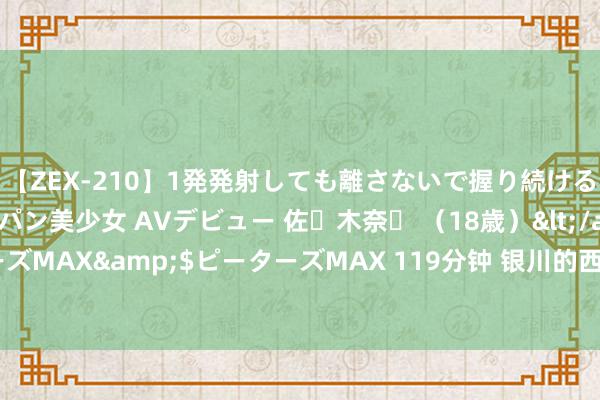 【ZEX-210】1発発射しても離さないで握り続けるチ○ポ大好きパイパン美少女 AVデビュー 佐々木奈々 （18歳）</a>2014-01-15ピーターズMAX&$ピーターズMAX 119分钟 银川的西夏王陵，是否能让你在夏令里感受历史的冰寒？