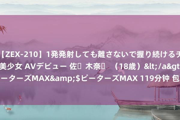 【ZEX-210】1発発射しても離さないで握り続けるチ○ポ大好きパイパン美少女 AVデビュー 佐々木奈々 （18歳）</a>2014-01-15ピーターズMAX&$ピーターズMAX 119分钟 包菜炒蛋 vs 番茄炒蛋：谁更胜一筹？