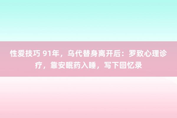 性爱技巧 91年，乌代替身离开后：罗致心理诊疗，靠安眠药入睡，写下回忆录