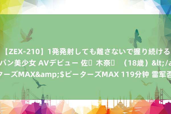 【ZEX-210】1発発射しても離さないで握り続けるチ○ポ大好きパイパン美少女 AVデビュー 佐々木奈々 （18歳）</a>2014-01-15ピーターズMAX&$ピーターズMAX 119分钟 雷军否定开SU7漂移视频找替身：100%是我漂的，练得教悔快吐了