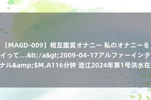 【MAGD-009】相互鑑賞オナニー 私のオナニーを見ながら、あなたもイって…</a>2009-04-17アルファーインターナショナル&$M.A116分钟 涪江2024年第1号洪水在上游酿成 遂宁发布河谈洪水风险指示