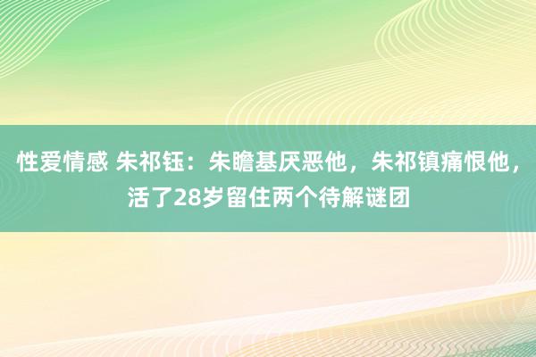 性爱情感 朱祁钰：朱瞻基厌恶他，朱祁镇痛恨他，活了28岁留住两个待解谜团