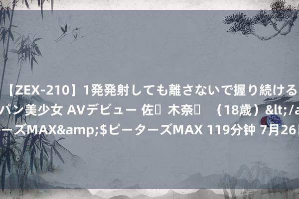 【ZEX-210】1発発射しても離さないで握り続けるチ○ポ大好きパイパン美少女 AVデビュー 佐々木奈々 （18歳）</a>2014-01-15ピーターズMAX&$ピーターズMAX 119分钟 7月26日基金净值：创金合信季安盈3个月捏有期债券A最新净值1.0657