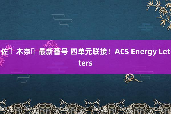 佐々木奈々最新番号 四单元联接！ACS Energy Letters