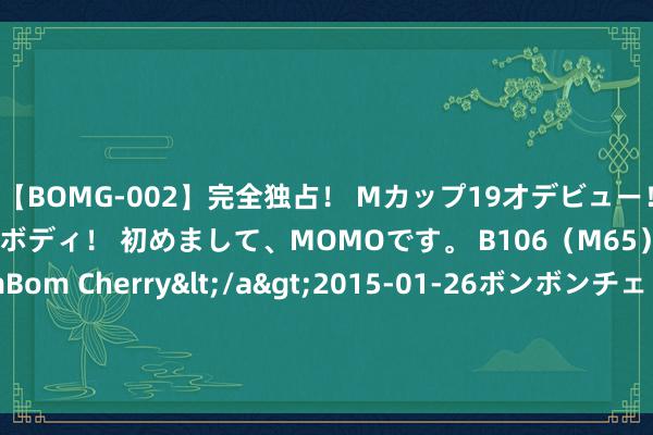 【BOMG-002】完全独占！ Mカップ19才デビュー！ 100万人に1人の超乳ボディ！ 初めまして、MOMOです。 B106（M65） W58 H85 / BomBom Cherry</a>2015-01-26ボンボンチェリー/妄想族&$BOMBO187分钟 《少年白马醉春风》李长孕育生不死, 还有三大铁汉完了, 莫衣上榜