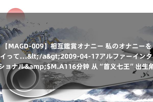 【MAGD-009】相互鑑賞オナニー 私のオナニーを見ながら、あなたもイって…</a>2009-04-17アルファーインターナショナル&$M.A116分钟 从“首义七王”出生角度分析：太平天堂为何难以胜仗