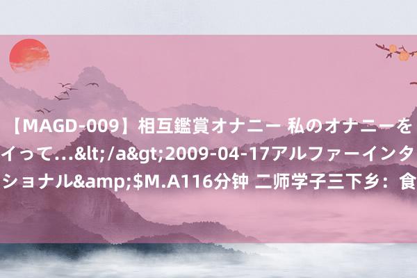 【MAGD-009】相互鑑賞オナニー 私のオナニーを見ながら、あなたもイって…</a>2009-04-17アルファーインターナショナル&$M.A116分钟 二师学子三下乡：食安微课进校园，健康饮食筑防地