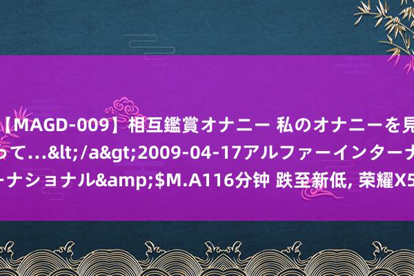 【MAGD-009】相互鑑賞オナニー 私のオナニーを見ながら、あなたもイって…</a>2009-04-17アルファーインターナショナル&$M.A116分钟 跌至新低, 荣耀X50GT, 那诋毁常值多礼验的