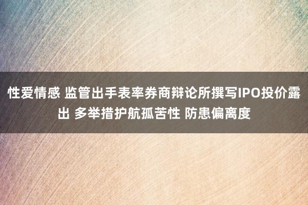 性爱情感 监管出手表率券商辩论所撰写IPO投价露出 多举措护航孤苦性 防患偏离度