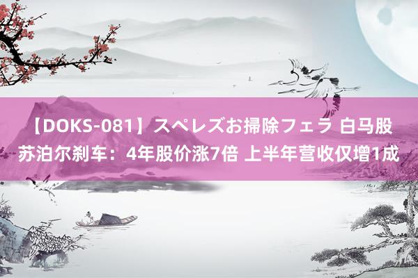 【DOKS-081】スペレズお掃除フェラ 白马股苏泊尔刹车：4年股价涨7倍 上半年营收仅增1成