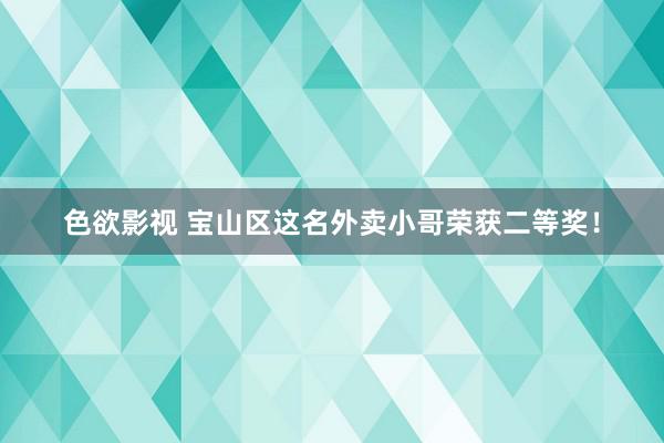 色欲影视 宝山区这名外卖小哥荣获二等奖！