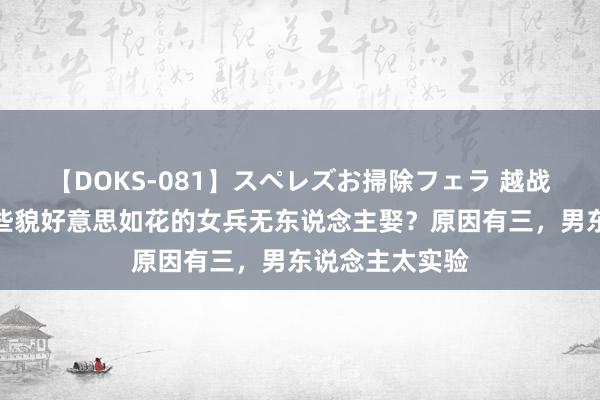 【DOKS-081】スペレズお掃除フェラ 越战为止，为何那些貌好意思如花的女兵无东说念主娶？原因有三，男东说念主太实验