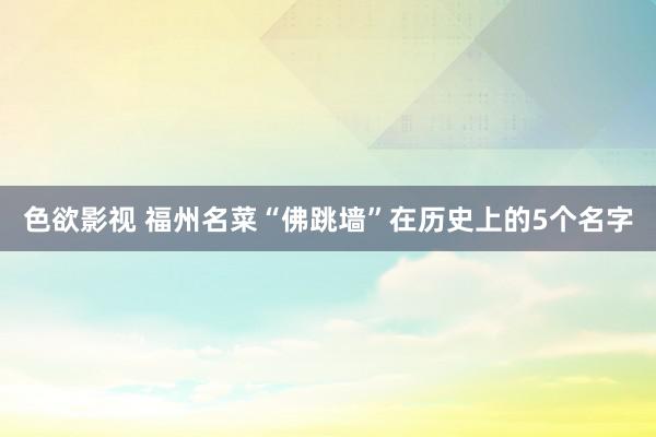 色欲影视 福州名菜“佛跳墙”在历史上的5个名字