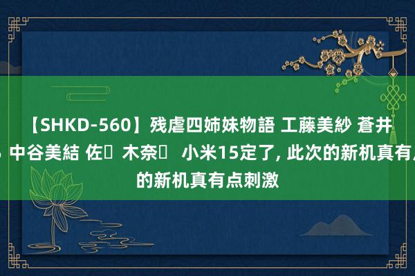 【SHKD-560】残虐四姉妹物語 工藤美紗 蒼井さくら 中谷美結 佐々木奈々 小米15定了, 此次的新机真有点刺激