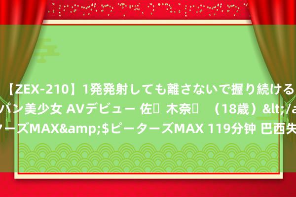 【ZEX-210】1発発射しても離さないで握り続けるチ○ポ大好きパイパン美少女 AVデビュー 佐々木奈々 （18歳）</a>2014-01-15ピーターズMAX&$ピーターズMAX 119分钟 巴西失事客机黑匣子纪录走漏飞机倏得失去升力