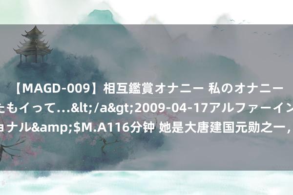 【MAGD-009】相互鑑賞オナニー 私のオナニーを見ながら、あなたもイって…</a>2009-04-17アルファーインターナショナル&$M.A116分钟 她是大唐建国元勋之一，娘子军的树立者，军功卓绝青史留名！