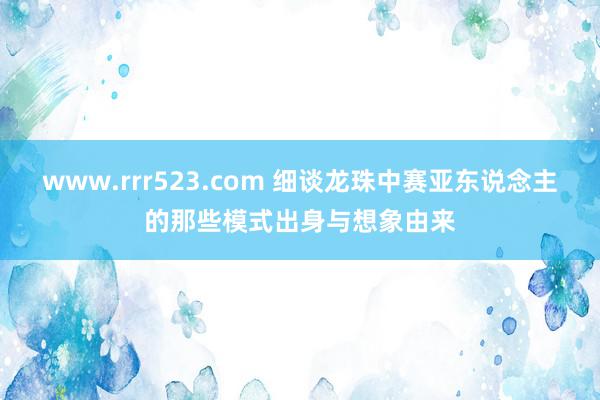 www.rrr523.com 细谈龙珠中赛亚东说念主的那些模式出身与想象由来