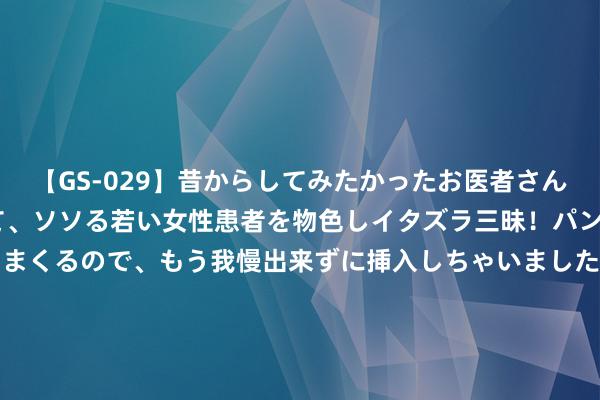 【GS-029】昔からしてみたかったお医者さんゴッコ ニセ医者になって、ソソる若い女性患者を物色しイタズラ三昧！パンツにシミまで作って感じまくるので、もう我慢出来ずに挿入しちゃいました。ああ、昔から憧れていたお医者さんゴッコをついに達成！ 斗破天穹: 千年前的五大至硬汉是谁? 焚炎老祖在内, 萧玄最强