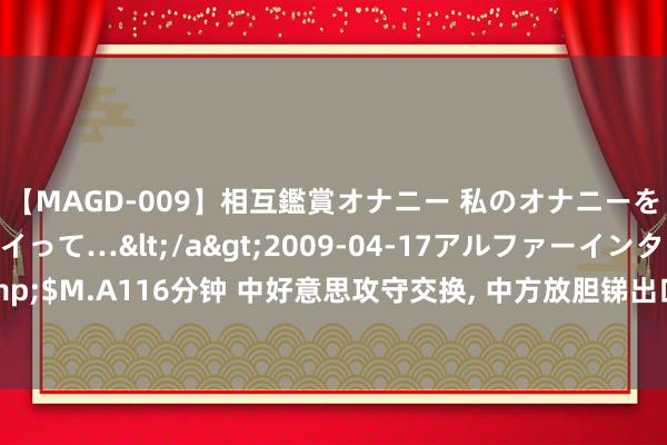 【MAGD-009】相互鑑賞オナニー 私のオナニーを見ながら、あなたもイって…</a>2009-04-17アルファーインターナショナル&$M.A116分钟 中好意思攻守交换, 中方放胆锑出口后, 华为对好意思下挑战书, 好意思连退三步