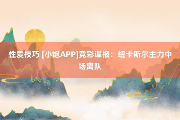 性爱技巧 [小炮APP]竞彩谍报：纽卡斯尔主力中场离队