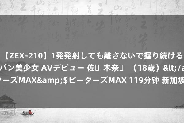 【ZEX-210】1発発射しても離さないで握り続けるチ○ポ大好きパイパン美少女 AVデビュー 佐々木奈々 （18歳）</a>2014-01-15ピーターズMAX&$ピーターズMAX 119分钟 新加坡大满贯孙颖莎2-4陈幸同 国乒锁定男双冠亚