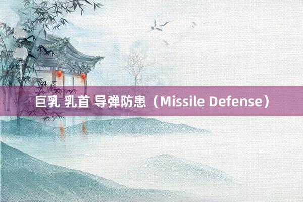 巨乳 乳首 导弹防患（Missile Defense）