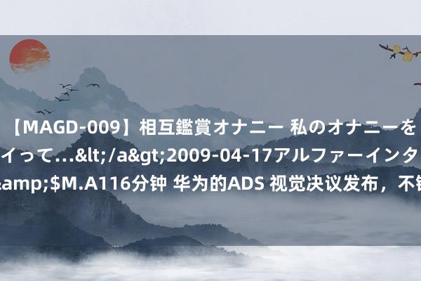 【MAGD-009】相互鑑賞オナニー 私のオナニーを見ながら、あなたもイって…</a>2009-04-17アルファーインターナショナル&$M.A116分钟 华为的ADS 视觉决议发布，不错不依赖高精舆图和激光雷达，寰球高速与