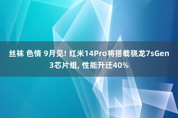 丝袜 色情 9月见! 红米14Pro将搭载骁龙7sGen3芯片组, 性能升迁40%